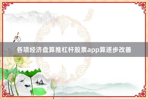 各项经济盘算推杠杆股票app算逐步改善