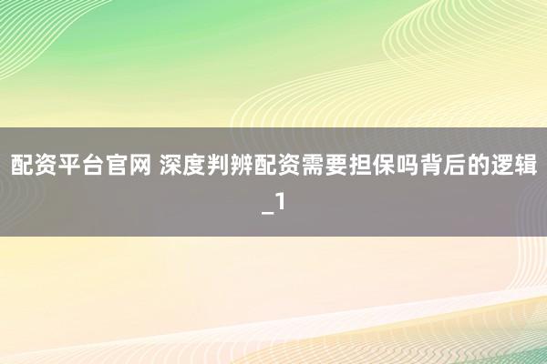 配资平台官网 深度判辨配资需要担保吗背后的逻辑_1