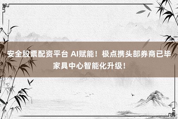 安全股票配资平台 AI赋能!极点携头部券商已毕家具中心智能化升级!