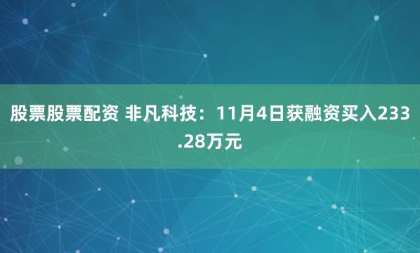 股票股票配资 非凡科技:11月4日获融资买入233.28万元
