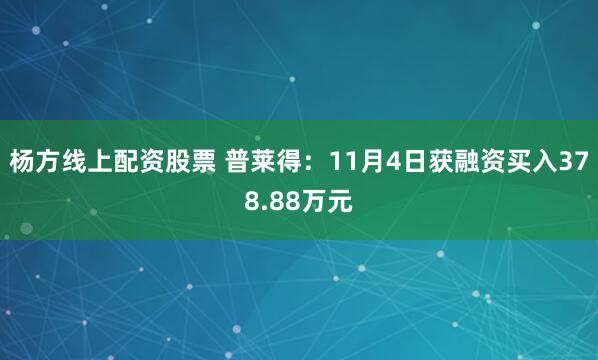 杨方线上配资股票 普莱得:11月4日获融资买入378.88万元