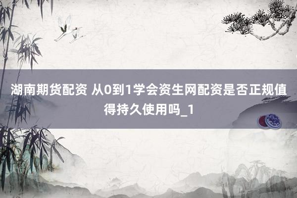 湖南期货配资 从0到1学会资生网配资是否正规值得持久使用吗_1