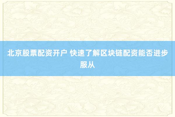 北京股票配资开户 快速了解区块链配资能否进步服从