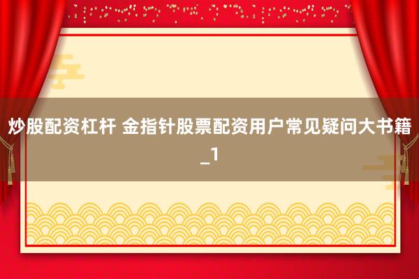 炒股配资杠杆 金指针股票配资用户常见疑问大书籍_1