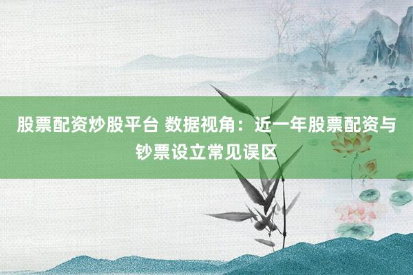 股票配资炒股平台 数据视角:近一年股票配资与钞票设立常见误区