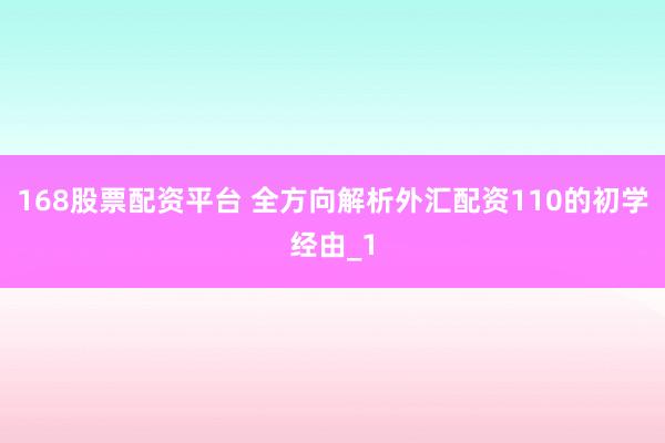 168股票配资平台 全方向解析外汇配资110的初学经由_1