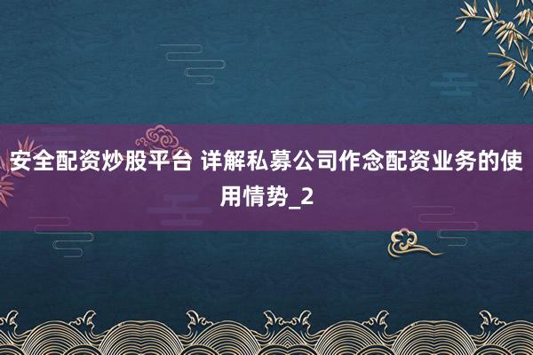 安全配资炒股平台 详解私募公司作念配资业务的使用情势_2